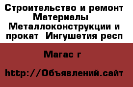 Строительство и ремонт Материалы - Металлоконструкции и прокат. Ингушетия респ.,Магас г.